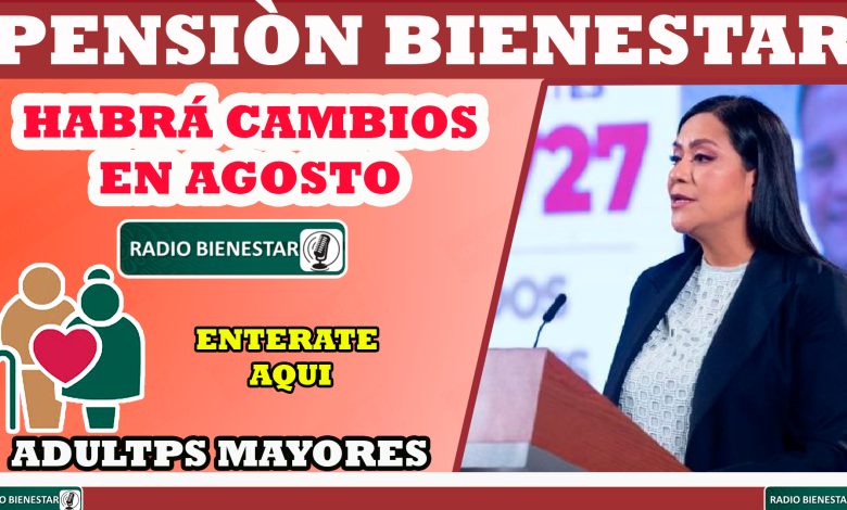 Habrá cambios en este mes de agosto en la entrega de la Pensión para Bienestar, ¡entérate aquí!