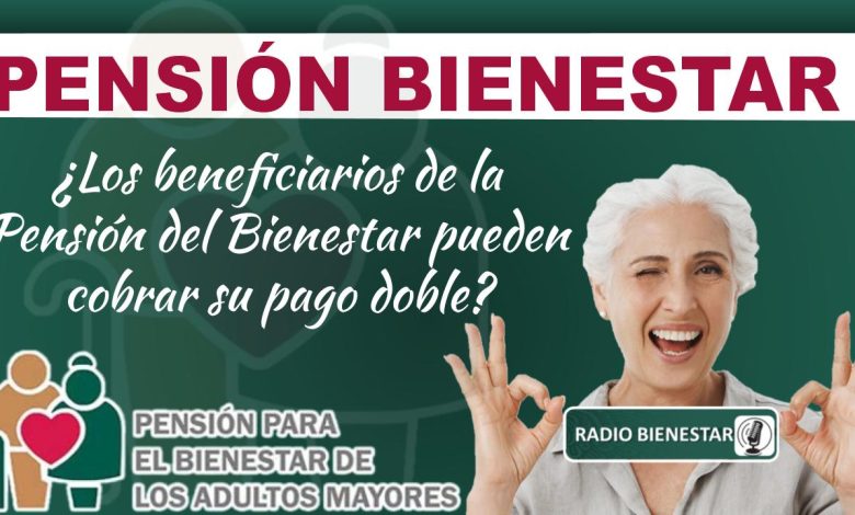 ¿Los beneficiarios de la Pensión del Bienestar pueden cobrar su pago doble?