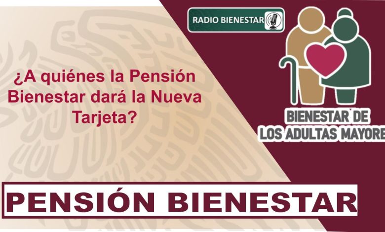 ¿A quiénes la Pensión Bienestar dará la Nueva Tarjeta?