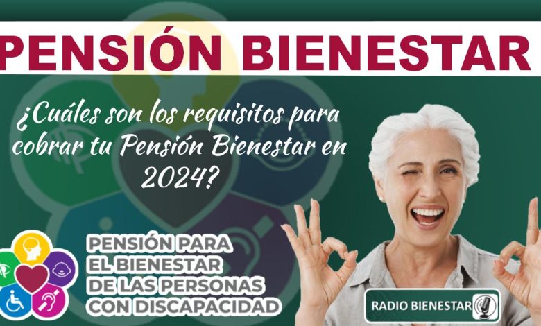 ¿Cuáles son los requisitos para cobrar tu Pensión Bienestar en 2024?