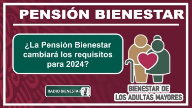 ¿La Pensión Bienestar cambiará los requisitos para 2024?