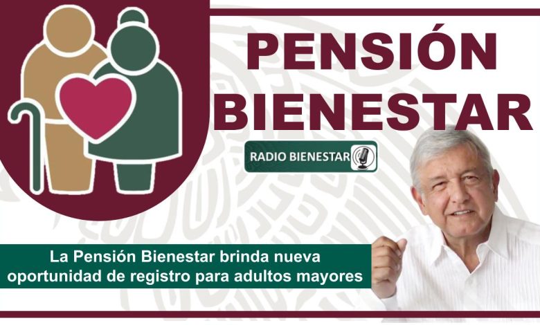 La Pensión Bienestar brinda nueva oportunidad de registro para adultos mayores