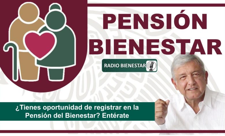 ¿Tienes oportunidad de registrar en la Pensión del Bienestar? Entérate