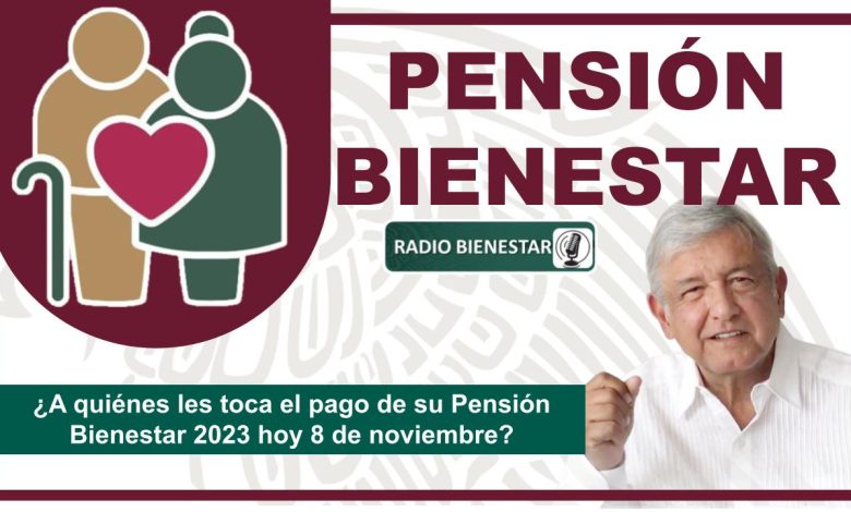 ¿A quiénes les toca el pago de su Pensión Bienestar 2023 hoy 8 de noviembre?
