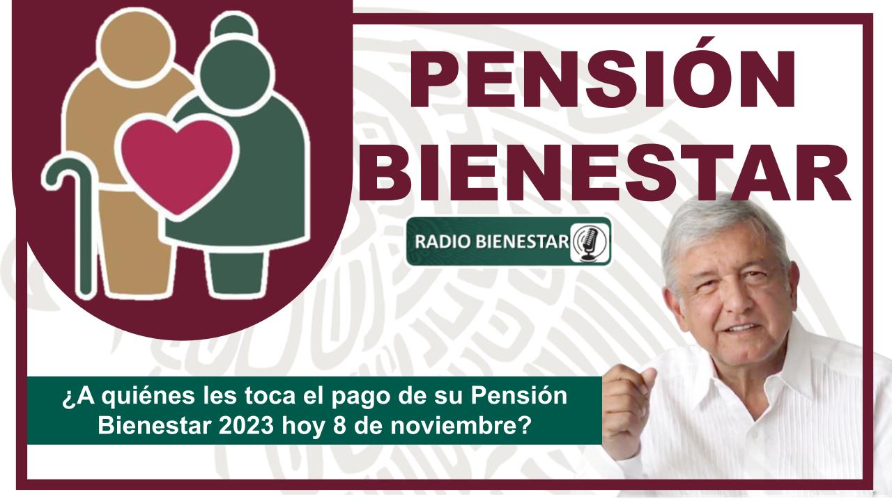 ¿A quiénes les toca el pago de su Pensión Bienestar 2023 hoy 8 de noviembre?