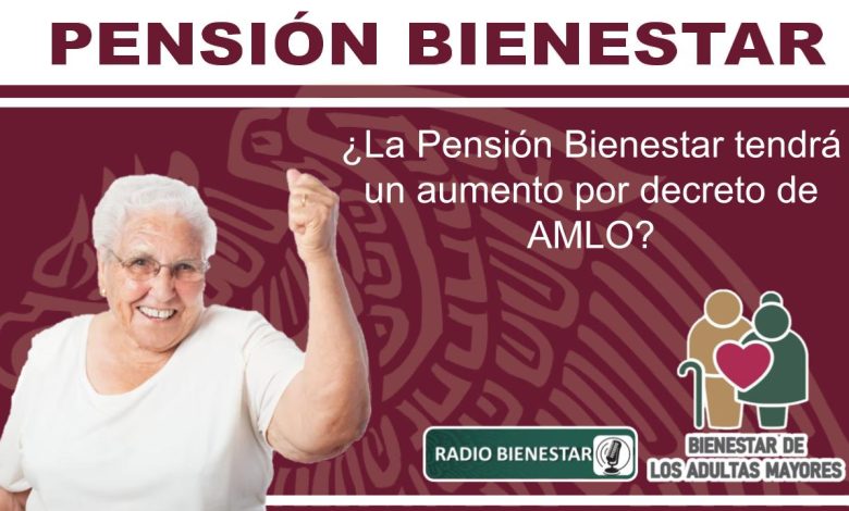 ¿La Pensión Bienestar tendrá un aumento por decreto de AMLO?