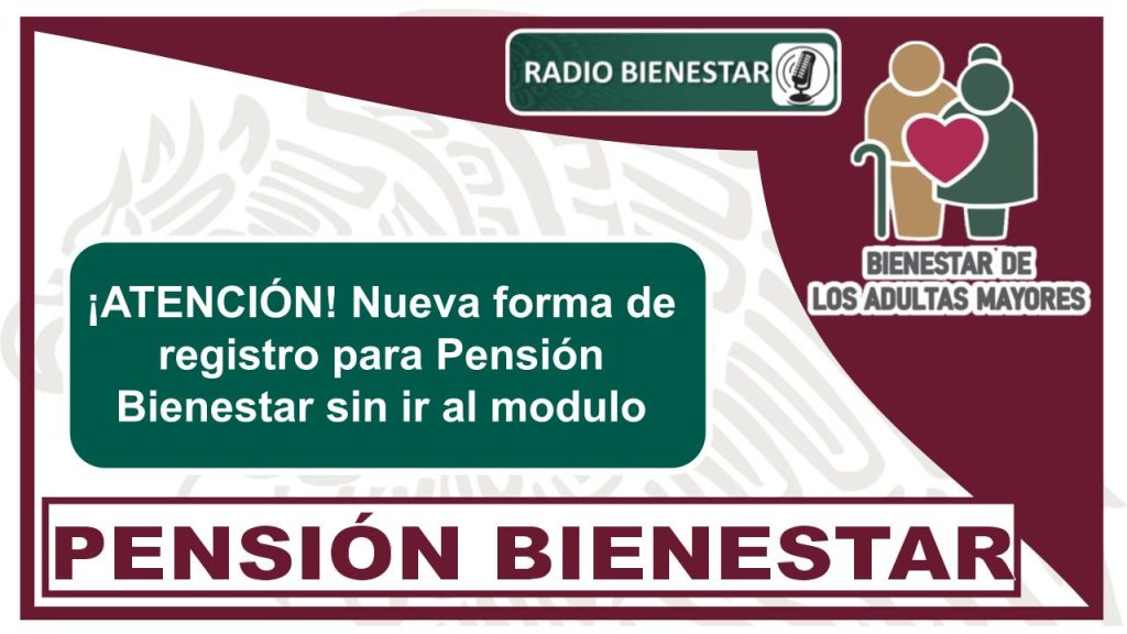 ¡ATENCIÓN! Nueva forma de registro para Pensión Bienestar sin ir al módulo