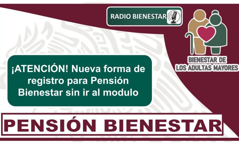¡ATENCIÓN! Nueva forma de registro para Pensión Bienestar sin ir al módulo