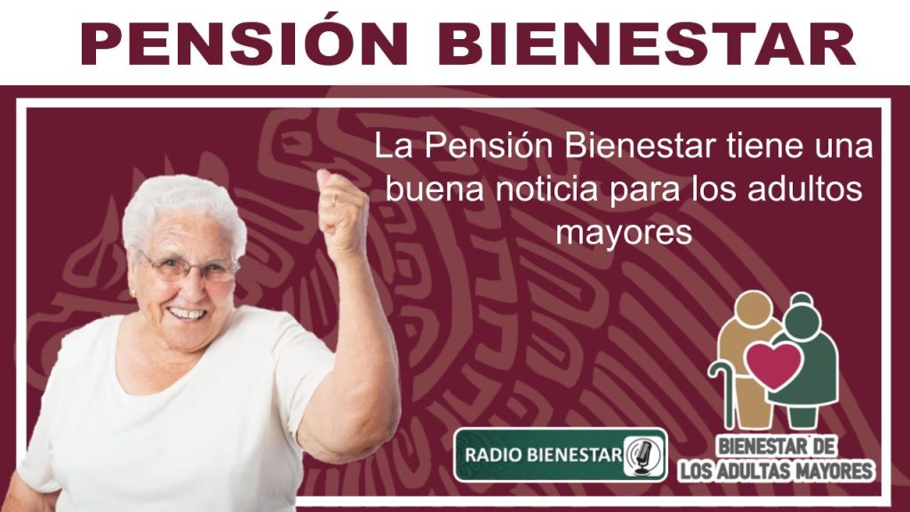 La Pensión Bienestar tiene una buena noticia para los adultos mayores