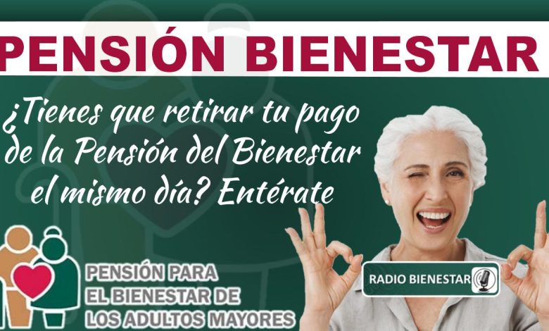 ¿Tienes que retirar tu pago de la Pensión del Bienestar el mismo día? Entérate