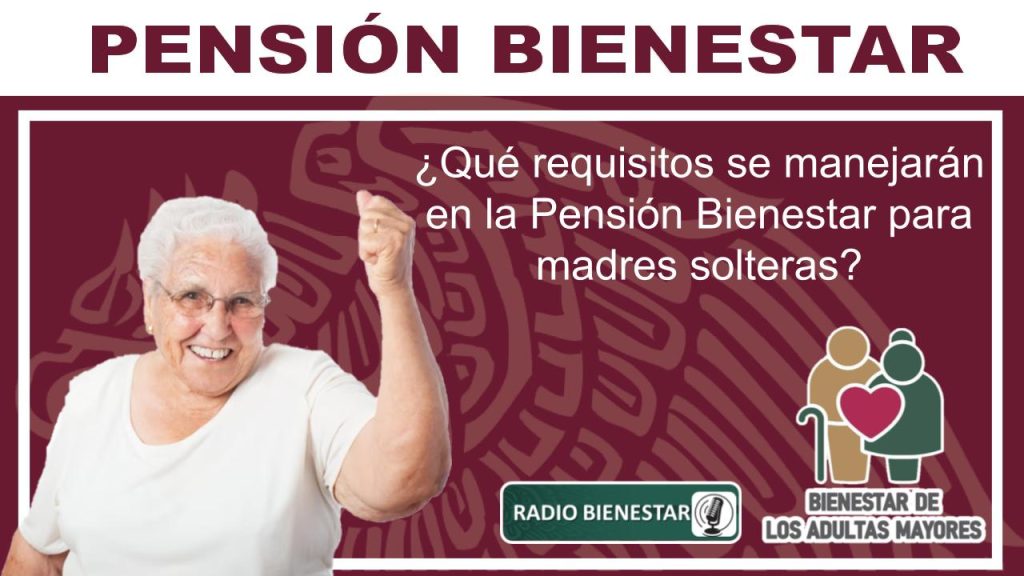 ¿Qué requisitos se manejarán en la Pensión Bienestar para madres solteras?