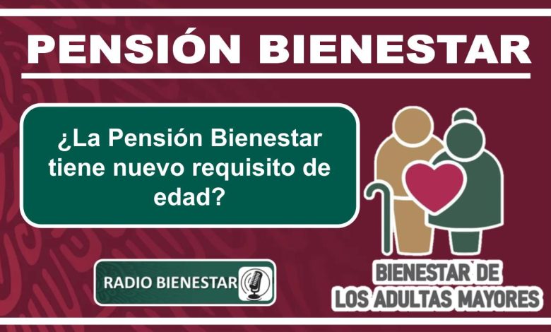 ¿La Pensión Bienestar tiene nuevo requisito de edad?