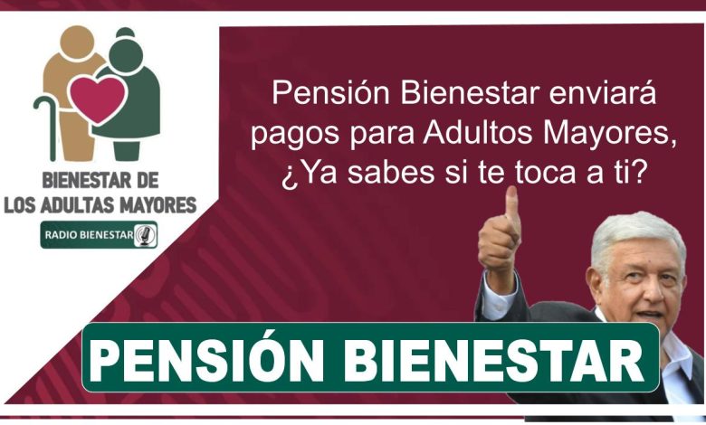 Pensión Bienestar enviará pagos para Adultos Mayores, ¿Ya sabes si te toca a ti?