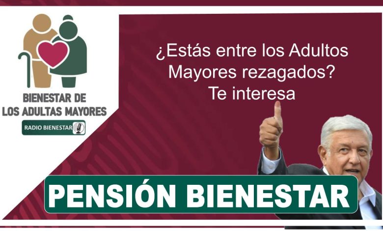 Pensión Bienestar: ¿Estás entre los Adultos Mayores rezagados? Te interesa