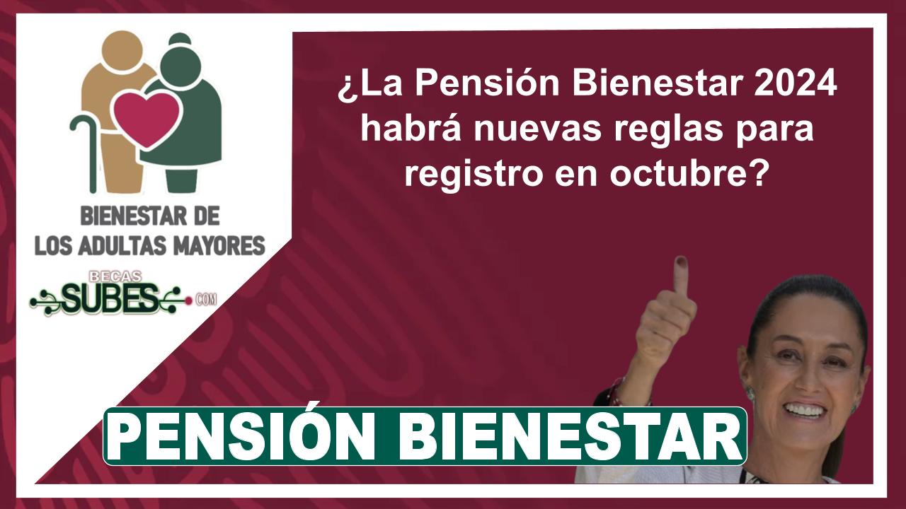 ¿La Pensión Bienestar 2024 habrá nuevas reglas para registro en octubre?