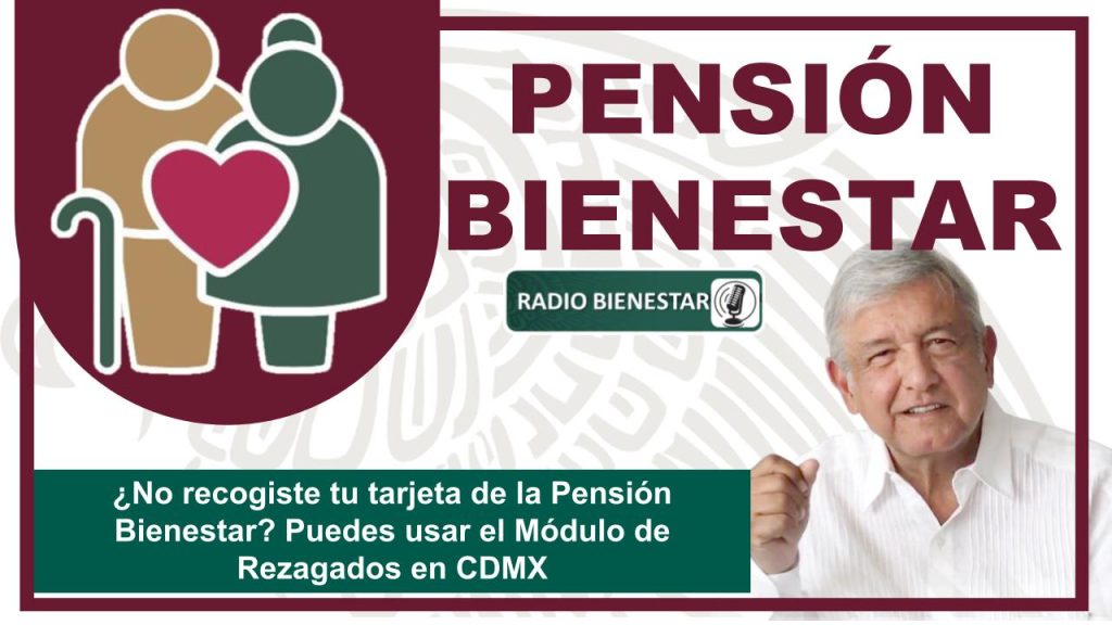 ¿No recogiste tu tarjeta de la Pensión Bienestar? Puedes usar el Módulo de Rezagados en CDMX