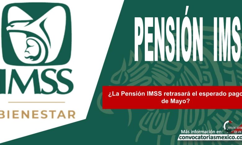 ¿La Pensión IMSS retrasará el esperado pago de Mayo?