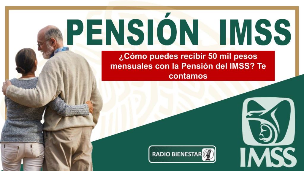 ¿Cómo puedes recibir 50 mil pesos mensuales con la Pensión del IMSS? Te contamos