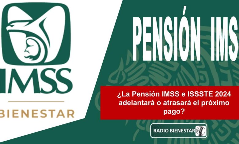 ¿La Pensión IMSS e ISSSTE 2024 adelantará o atrasará el próximo pago?