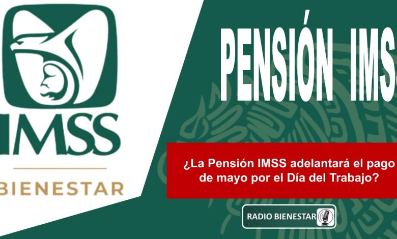 ¿La Pensión IMSS adelantará el pago de mayo por el Día del Trabajo?