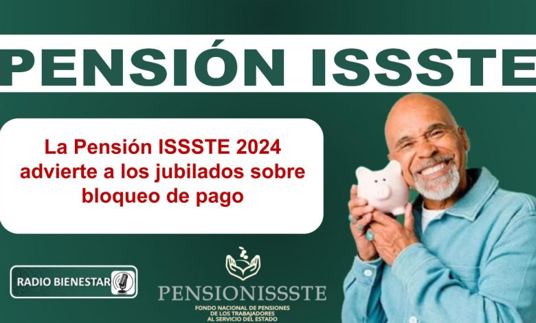 La Pensión ISSSTE 2024 advierte a los jubilados sobre bloqueo de pago