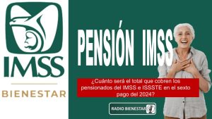 ¿Cuánto será el total que cobren los pensionados del IMSS e ISSSTE en el sexto pago del 2024?