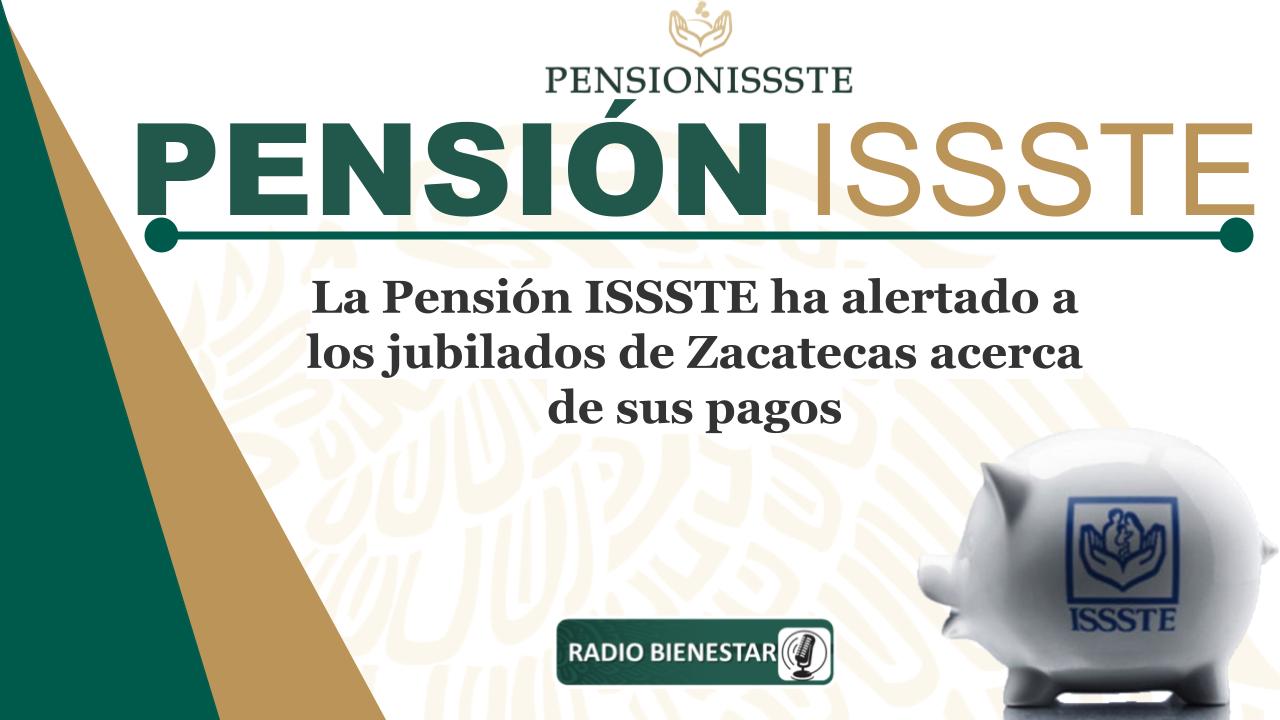 La Pensión ISSSTE ha alertado a los jubilados de Zacatecas acerca de sus pagos