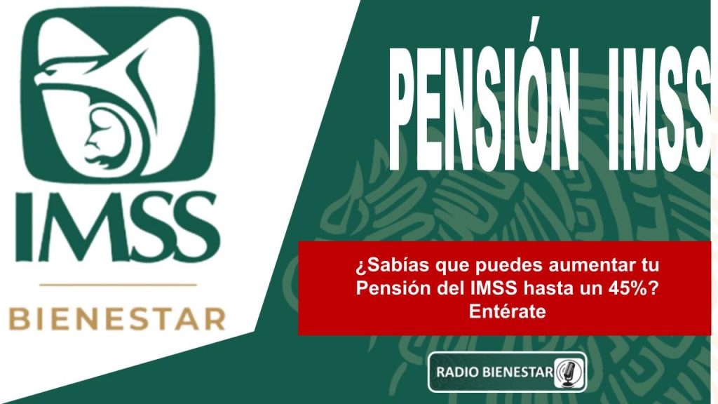 ¿Sabías que puedes aumentar tu Pensión del IMSS hasta un 45%? Entérate