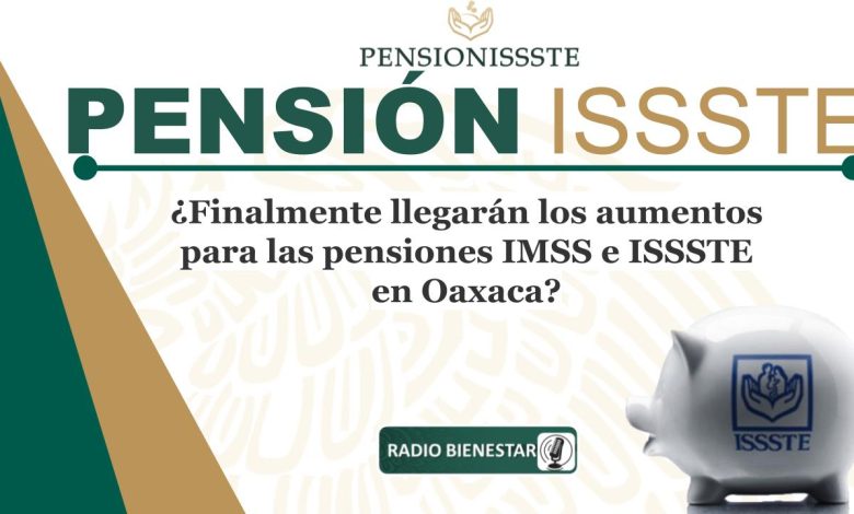 ¿Finalmente llegarán los aumentos para las pensiones IMSS e ISSSTE en Oaxaca?