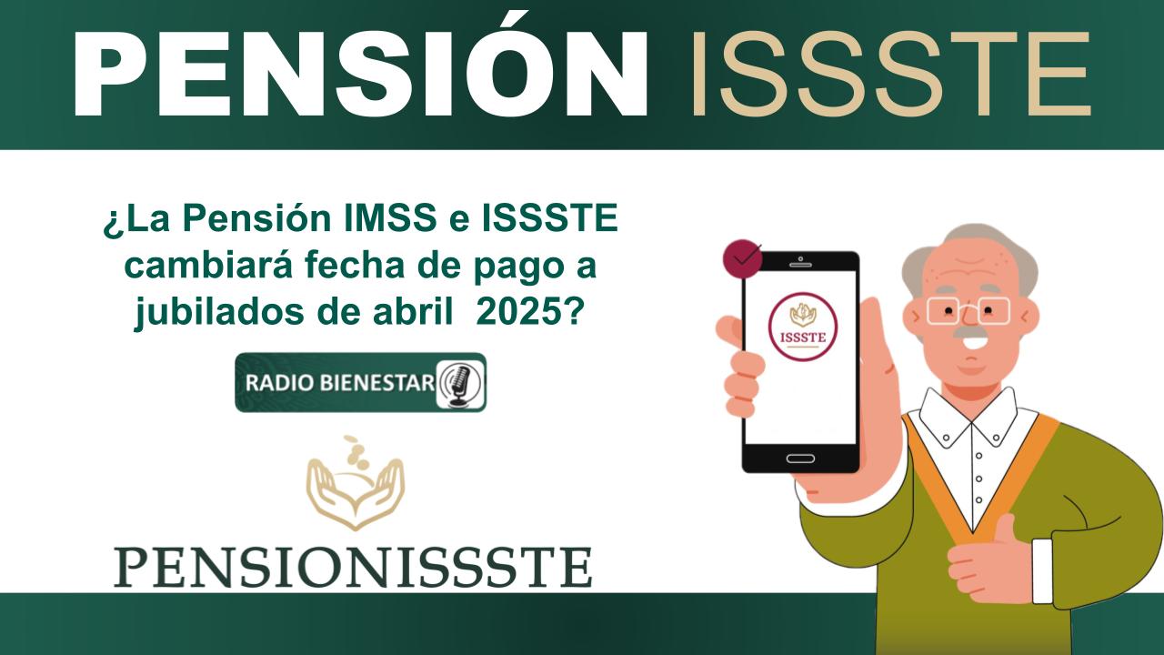 ¿La Pensión IMSS e ISSSTE cambiará fecha de pago a jubilados de abril 2025?