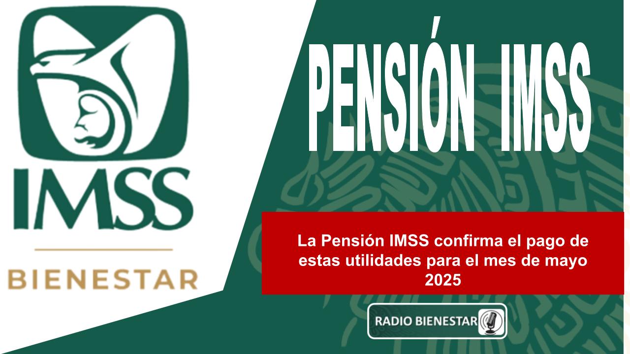 La Pensión IMSS confirma el pago de estas utilidades para el mes de mayo 2025