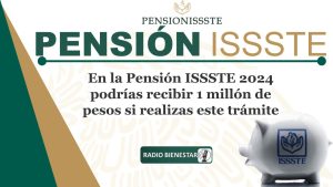 En la Pensión ISSSTE 2024 podrías recibir 1 millón de pesos si realizas este trámite