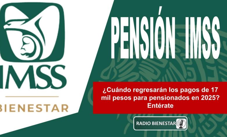 ¿Cuándo regresarán los pagos de 17 mil pesos para pensionados en 2025? Entérate