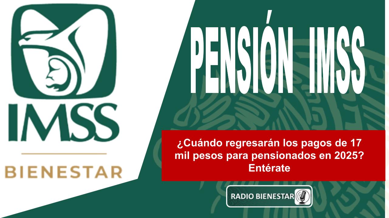 ¿Cuándo regresarán los pagos de 17 mil pesos para pensionados en 2025? Entérate