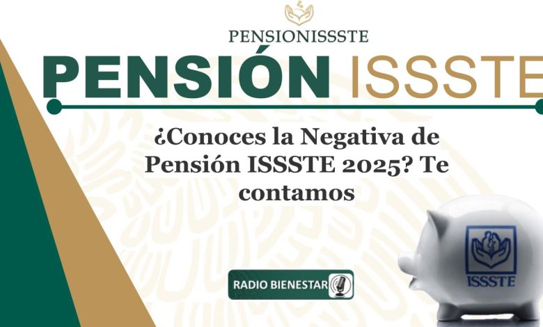 ¿Conoces la Negativa de Pensión ISSSTE 2025? Te contamos