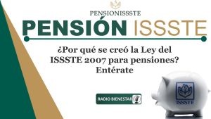 ¿Por qué se creó la Ley del ISSSTE 2007 para pensiones? Entérate