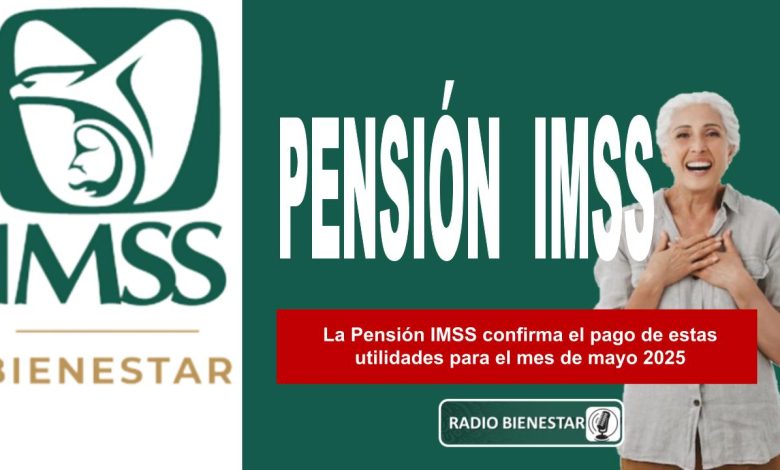 La Pensión IMSS confirma el pago de estas utilidades para el mes de mayo 2025