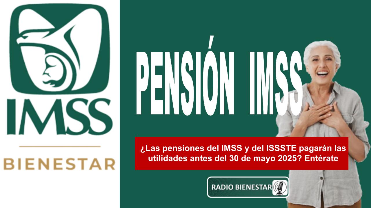 ¿Las pensiones del IMSS y del ISSSTE pagarán las utilidades antes del 30 de mayo 2025? Entérate