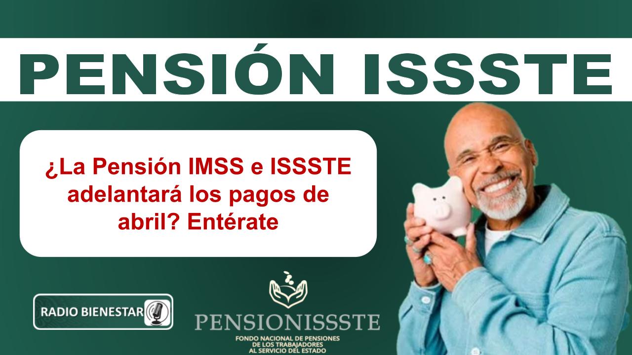 ¿La Pensión IMSS e ISSSTE adelantará los pagos de abril? Entérate