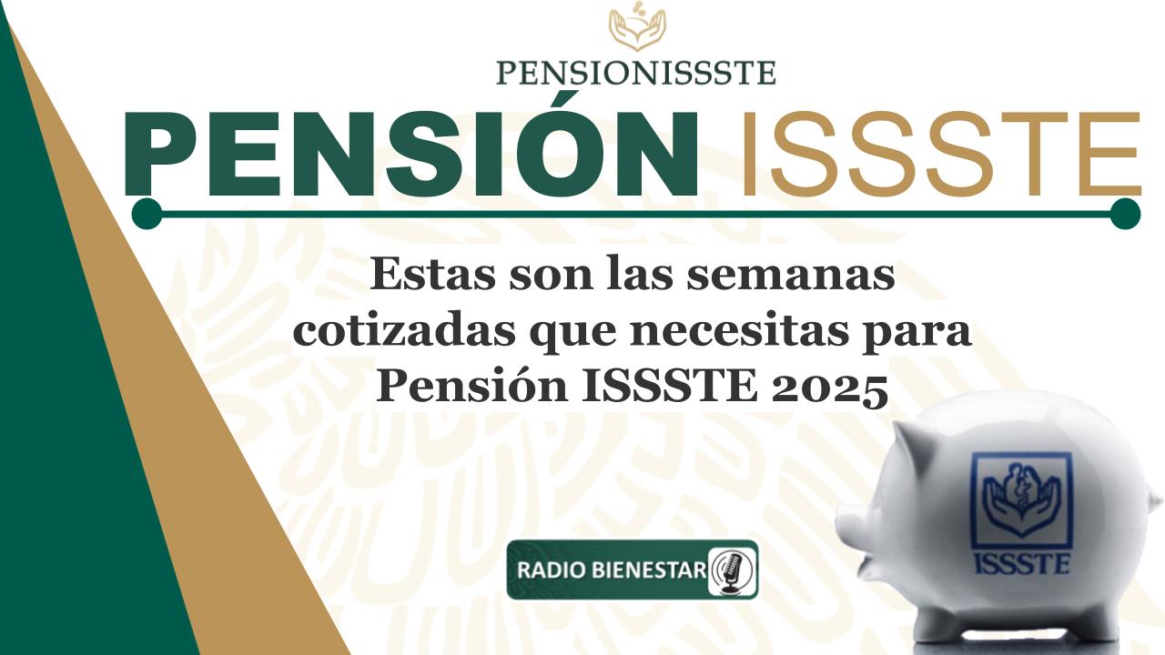 Estas son las semanas cotizadas que necesitas para Pensión ISSSTE 2025