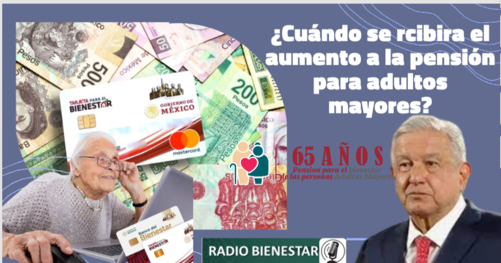 ¿Para cuando los adultos mayores estarán recibiendo mas dinero en su Pensión Bienestar?