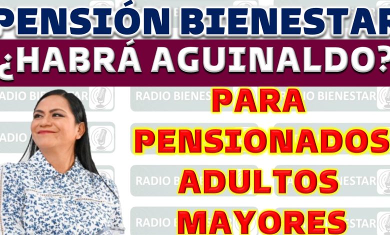 Detalles sobre la Pensión de Bienestar y el aguinaldo