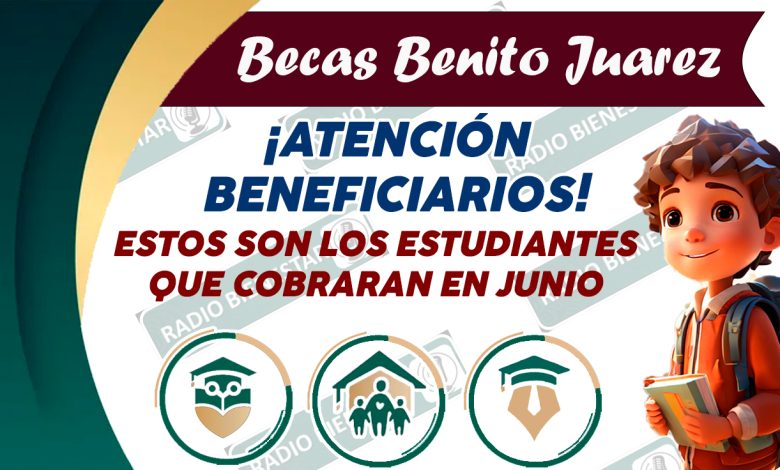 ¡ESTOS BENEFICIARIOS COBRARÁN SU BECA BENITO JUÁREZ EN EL MES DE JUNIO! DESCUBRE QUIENES SON