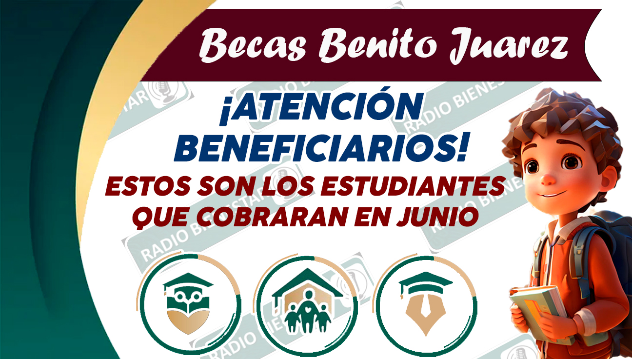 ¡ESTOS BENEFICIARIOS COBRARÁN SU BECA BENITO JUÁREZ EN EL MES DE JUNIO! DESCUBRE QUIENES SON