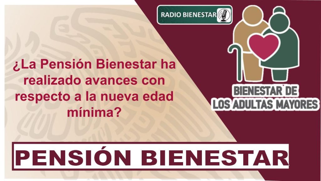 ¿La Pensión Bienestar ha realizado avances con respecto a la nueva edad mínima?