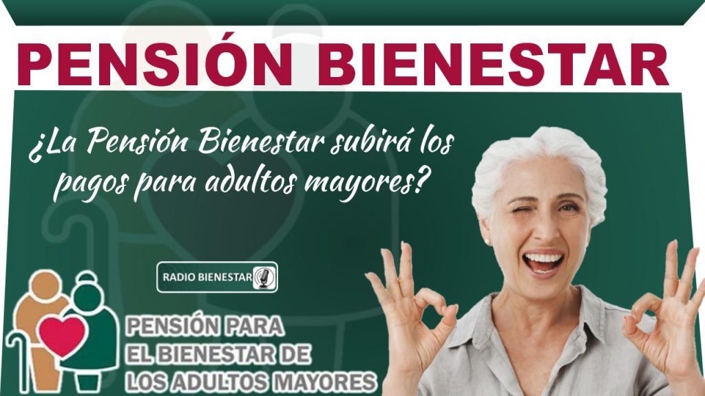 ¿La Pensión Bienestar subirá los pagos para adultos mayores?