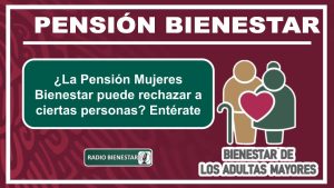 ¿La Pensión Mujeres Bienestar puede rechazar a ciertas personas? Entérate