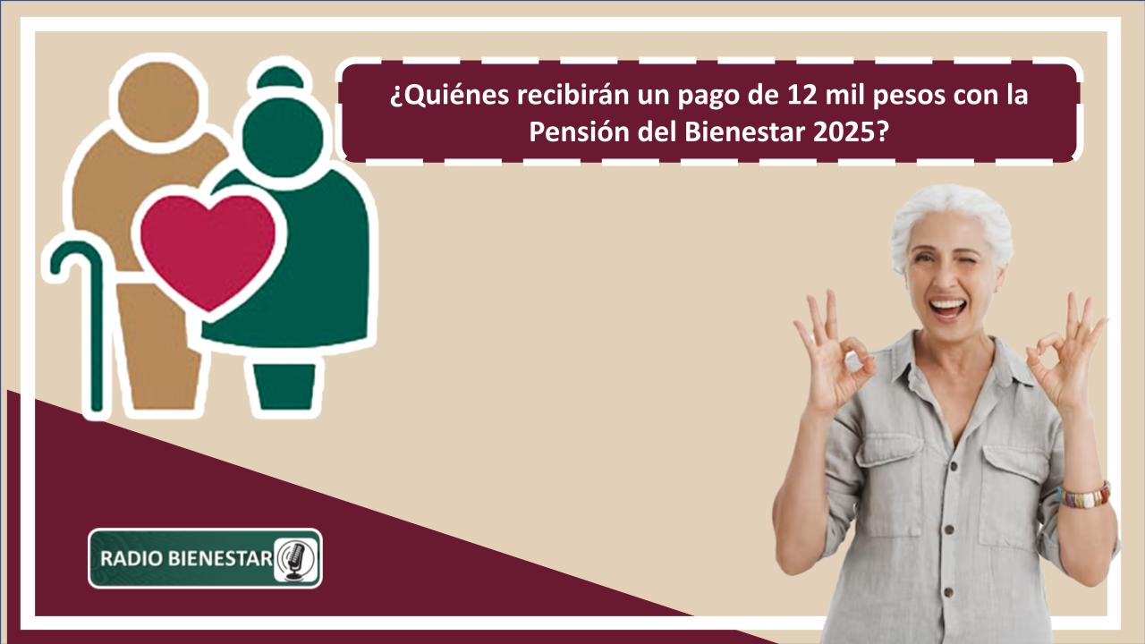 ¿Quiénes recibirán un pago de 12 mil pesos con la Pensión del Bienestar 2025?