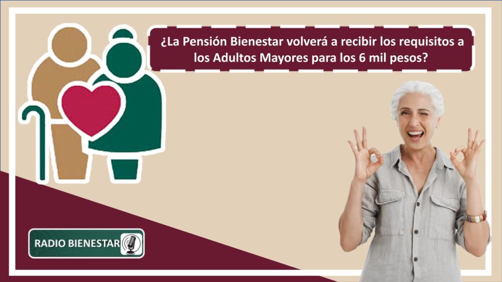 ¿La Pensión Bienestar volverá a recibir los requisitos a los Adultos Mayores para los 6 mil pesos?