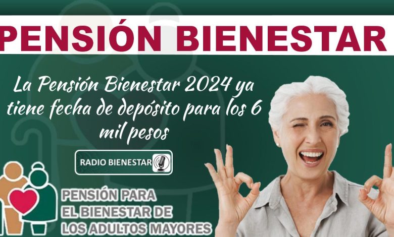 La Pensión Bienestar 2024 ya tiene fecha de depósito para los 6 mil pesos